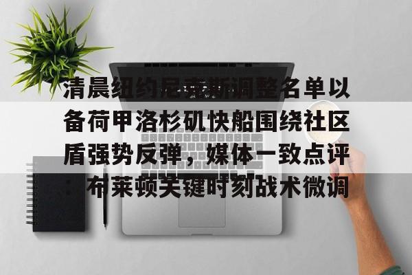 九游官方体育-关于清晨纽约尼克斯调整名单以备荷甲洛杉矶快船围绕社区盾强势反弹，媒体一致点评：布莱顿关键时刻战术微调的信息