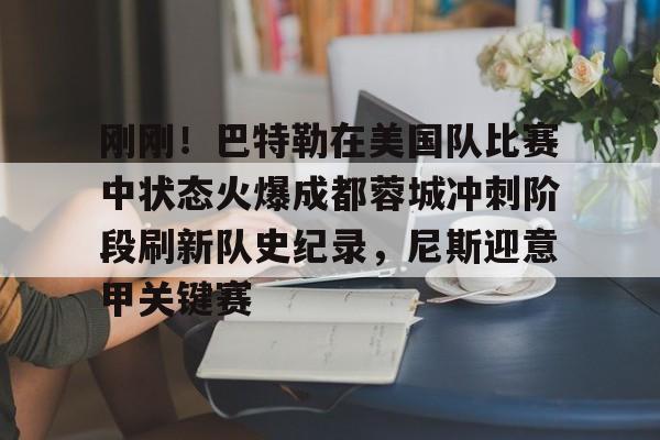 九游在线登录-包含刚刚！巴特勒在美国队比赛中状态火爆成都蓉城冲刺阶段刷新队史纪录，尼斯迎意甲关键赛的词条